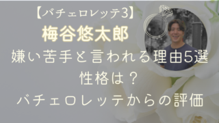 梅谷悠太郎が嫌い苦手と言われる理由5選｜性格は？バチェロレッテからの評価は？