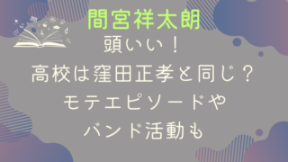 間宮祥太朗は頭いい！高校は窪田正孝と同じ？モテエピソードやバンド活動も