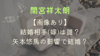 【画像】間宮祥太朗の結婚相手(嫁)は誰？矢本悠馬の影響で結婚？