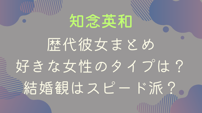 知念英和の歴代彼女まとめ｜好きな女性のタイプは？結婚観はスピード派？