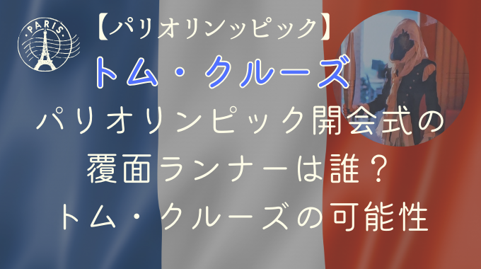パリオリンピック開会式の覆面ランナーは誰？トム・クルーズの可能性