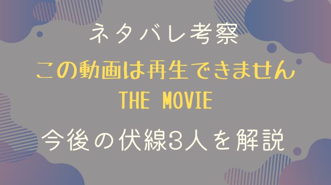 映画考察『この動画は再生できません』伏線3人を解説｜ネタバレ