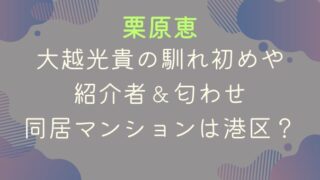 栗原恵と大越光貴の馴れ初めや紹介者＆匂わせ｜同居マンションは港区？