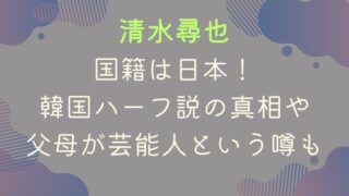 清水尋也の国籍は日本！韓国ハーフ説の真相や父母が芸能人という噂も