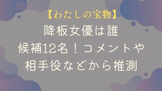 【わたしの宝物】降板女優の候補12名！コメントや相手役などから推測