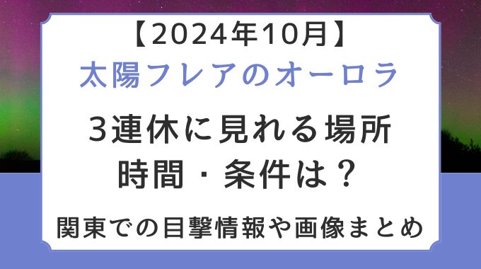 【2024年10月】太陽フレアのオーロラを見れる場所・時間・条件は？目撃情報や画像まとめ