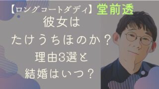 ロングコートダディ堂前透の彼女はたけうちほのか？理由3選と結婚はいつ？ 