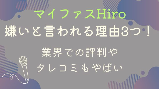 マイファスHiroが嫌いと言われる理由3つ！業界での評判やタレコミもやばい