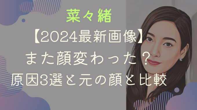 【2024最新画像】菜々緒また顔変わった？原因3選と元の顔と比較