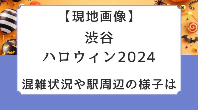 現地画像｜渋谷ハロウィン2024！混雑状況や駅周辺の様子は