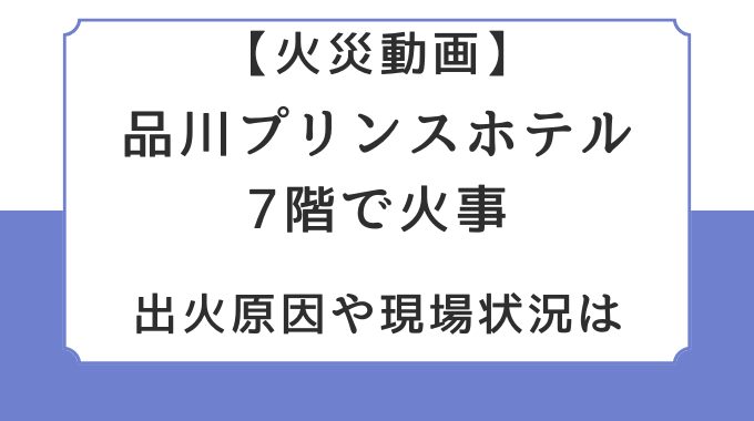 火災動画｜品川プリンスホテル7階で火事！出火原因や現場状況は