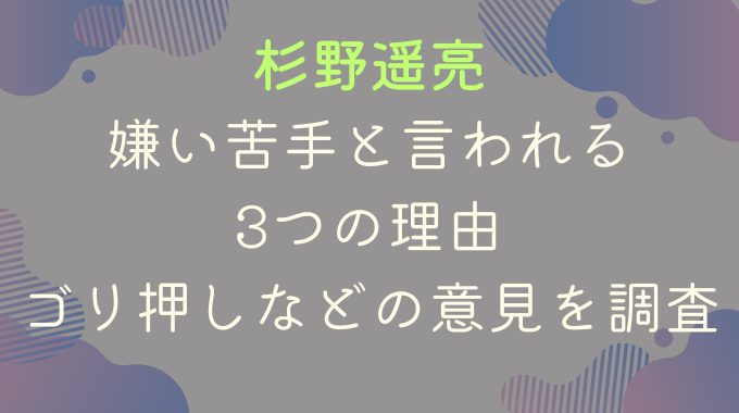 杉野遥亮が嫌い苦手と言われる3つの理由｜ゴリ押しなどの意見を調査