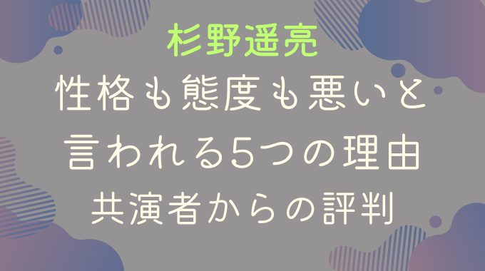 杉野遥亮が性格も態度も悪いと言われる5つの理由｜共演者からの評判は