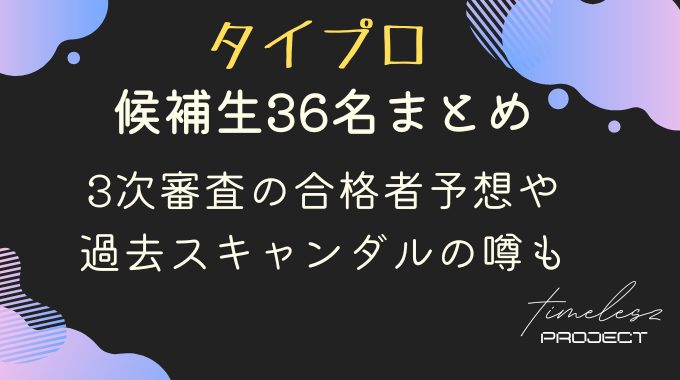 タイプロ候補生36名まとめ｜3次審査の合格者予想や過去スキャンダルの噂も