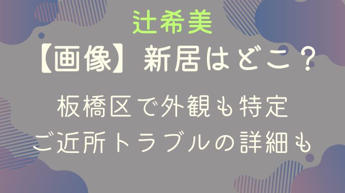 【画像】辻希美の新居はどこ？板橋区で外観も特定！ご近所トラブルも