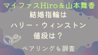 マイファスHiroと山本舞香の結婚指輪はハリーウィンストンで値段は？ペアリングも調査