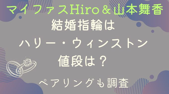 マイファスHiroと山本舞香の結婚指輪はハリーウィンストンで値段は？ペアリングも調査