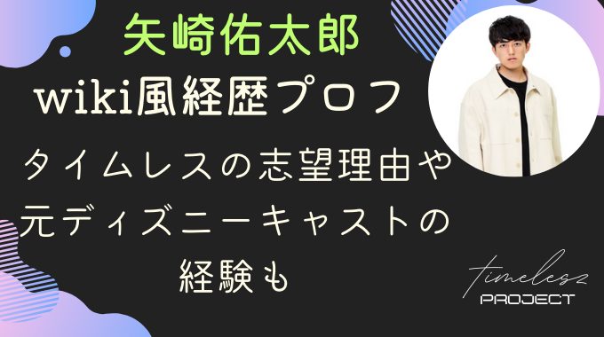 矢崎佑太郎のwiki経歴プロフ｜タイムレスの志望理由や元ディズニーキャストの経験も