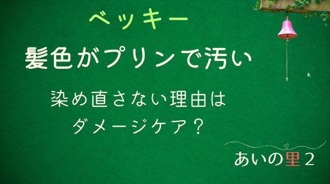 あいの里2ベッキーの髪色がプリンで汚い？染め直さない理由はダメージケア？