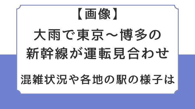 画像｜大雨で東京～博多の新幹線が運転見合わせ！混雑状況や各地の駅の様子は