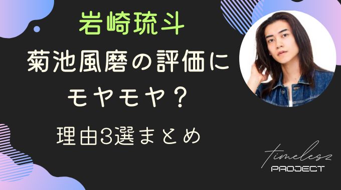 タイプロ岩崎琉斗への菊池風磨の評価にモヤモヤ？理由3選まとめ