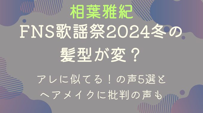 【FNS2024冬】相葉雅紀の髪型が変？アレに似てるの声5選とヘアメイクに批判の声も