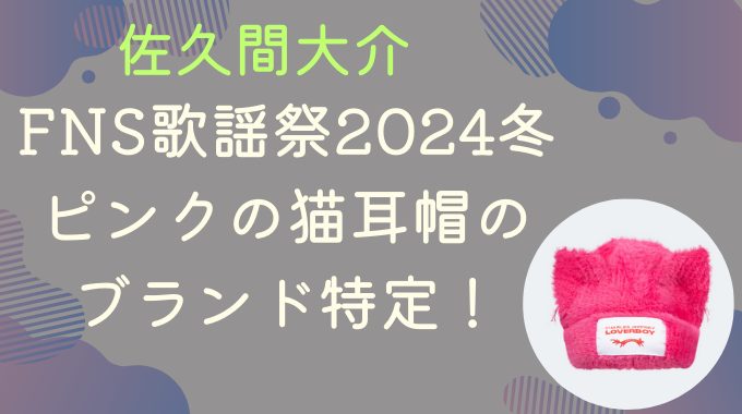 FNS歌謡祭2024冬佐久間大介のピンクの猫耳帽のブランド特定！