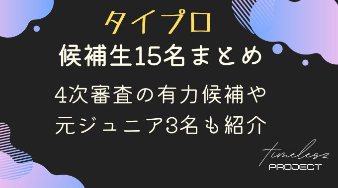 タイプロ候補生15名まとめ｜４次審査の有力候補や元ジュニア３名も紹介